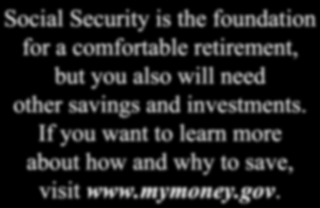 Save for a Secure Future Social Security is the foundation for a comfortable retirement, but you also will need
