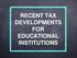 RECENT TAX DEVELOPMENTS FOR EDUCATIONAL INSTITUTIONS