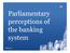 Parliamentary perceptions of the banking system. July 2014