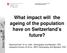 What impact will the ageing of the population have on Switzerland s future?