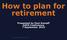 How to plan for retirement Presented by Paul Kempff SAPA Conference 7 September 2016