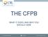 THE CFPB WHAT IT DOES, AND WHY YOU SHOULD CARE