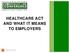 HEALTHCARE ACT AND WHAT IT MEANS TO EMPLOYERS