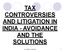 TAX CONTROVERSIES AND LITIGATION IN INDIA - AVOIDANCE AND THE SOLUTIONS. S.R. Wadhwa, Advocate 1