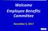 Welcome Employee Benefits Committee. December 5, 2017