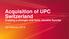 Acquisition of UPC Switzerland Creating a stronger and more valuable Sunrise
