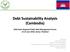 Debt Sustainability Analysis (Cambodia) 2018 Asian Regional Public Debt Management Forum June 2018, Samui, Thailand