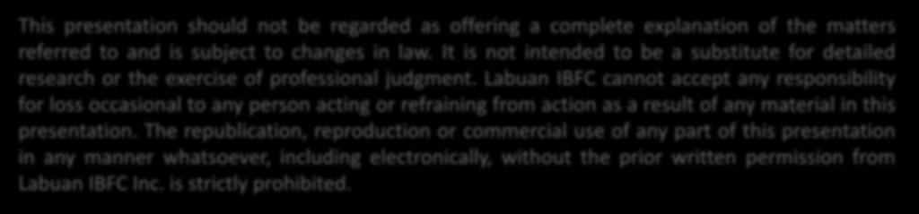 Labuan IBFC cannot accept any responsibility for loss occasional to any person acting or refraining from action as a result of any material in this presentation.