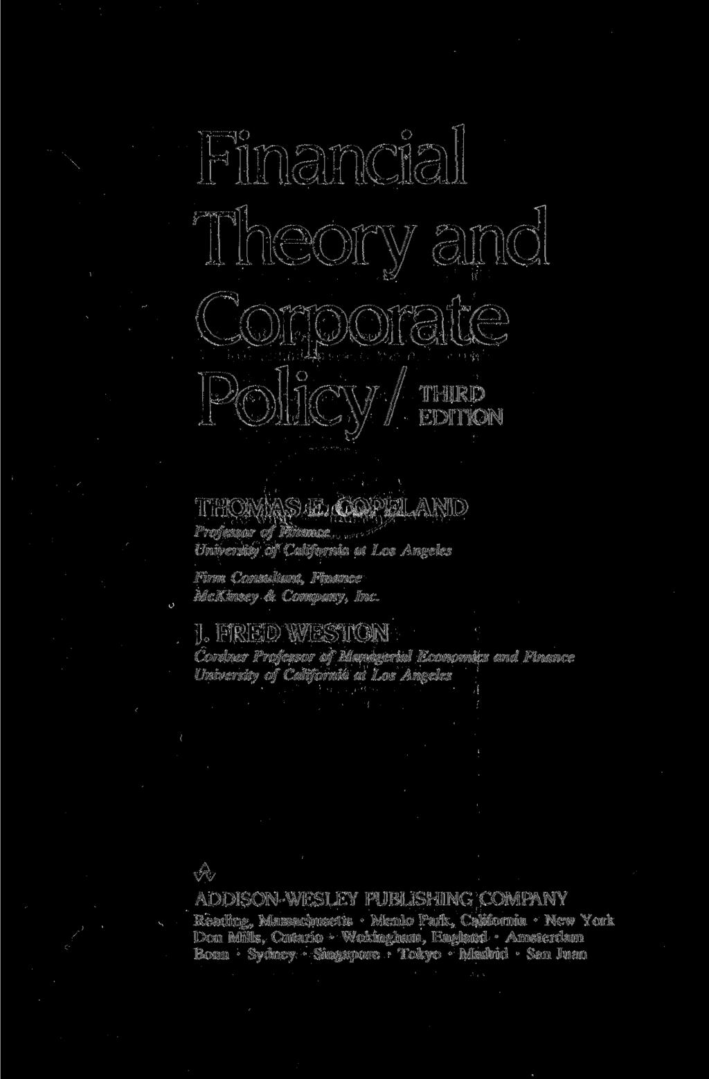 Financial Theory and Corporate Policy/ THIRD EDITION THOMAS E COPELAND Professor of Finance University of California at Los Angeles Firm Consultant, Finance McKinsey & Company, Inc. J.