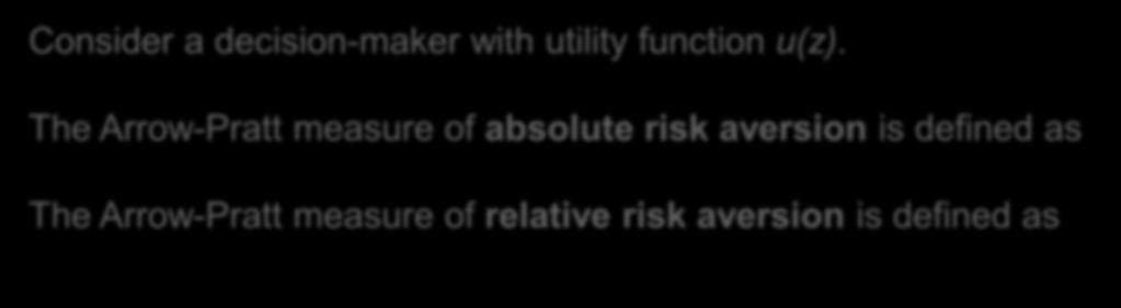 Measures of risk aversion We can measure the intensity of a decision-maker s risk aversion. Consider a decision-maker with utility function u(z).