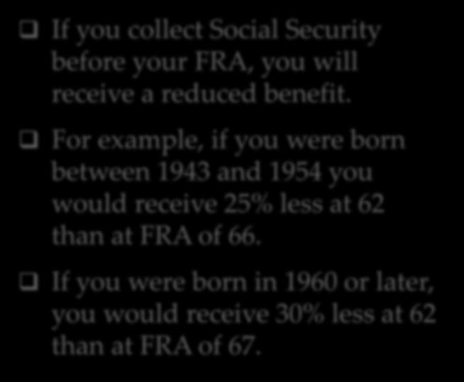 REDUCED BENEFITS If you collect Social Security before your FRA, you