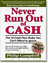 Never Run Out of Cash The 10 Cash Flow Rules You Can t Afford to Ignore By: Philip Campbell A book that shows you the step-by-step proven process for taking control of your business and your cash