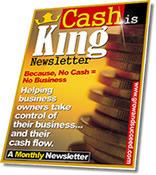 Get the Cash Is King Newsletter FREE A FREE Newsletter "The Cash Is King Newsletter has had a tremendous impact on my business. I look forward to each issue.