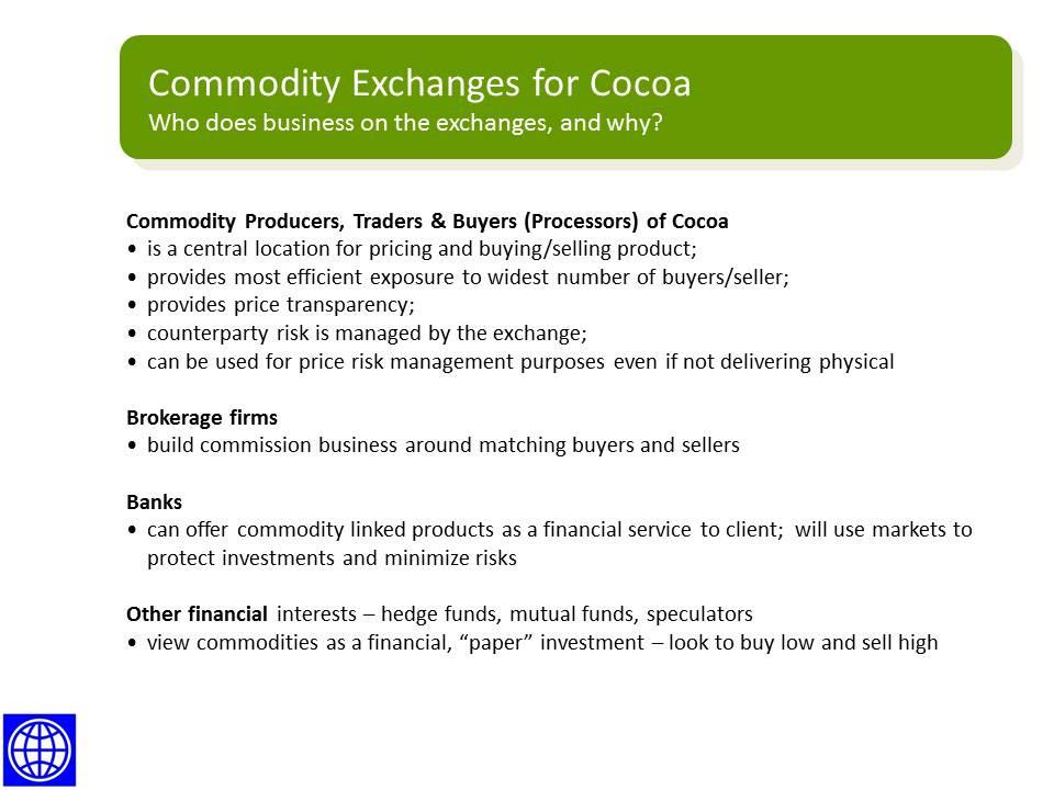Use of Commodity Exchanges for Cocoa The Players in Commodity Exchanges for Cocoa Who Does Business On the Exchanges and Why Key parties using the exchanges include: Commodity Producers, Traders &