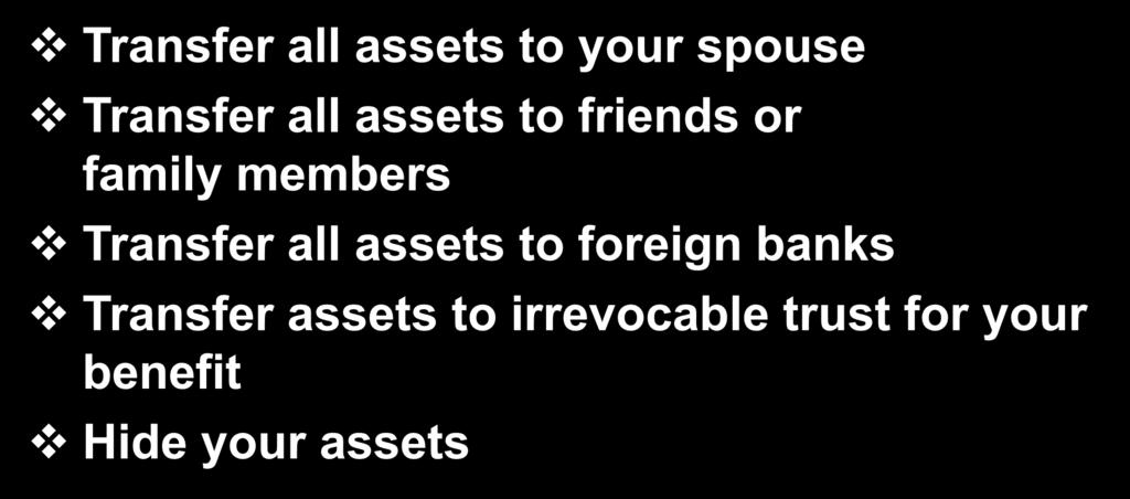 Failed Strategies Transfer all assets to your spouse Transfer all assets to friends or family members