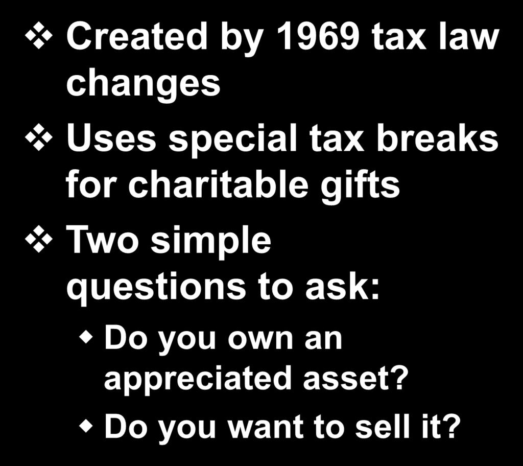 Charitable Remainder Trust Created by 1969 tax law changes Uses special tax breaks for