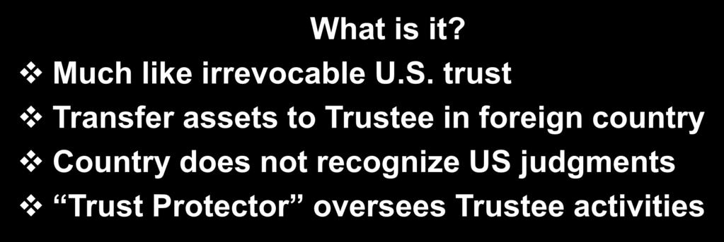 Foreign Asset Protection Trust What is it? Much like irrevocable U.S.