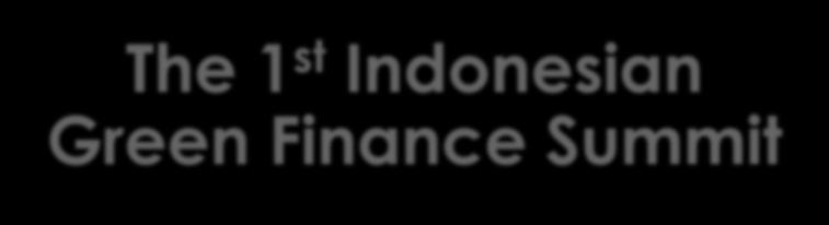 Present The 1 st Indonesian Green Finance Summit Green Bonds & Green Asset-Backed Securities