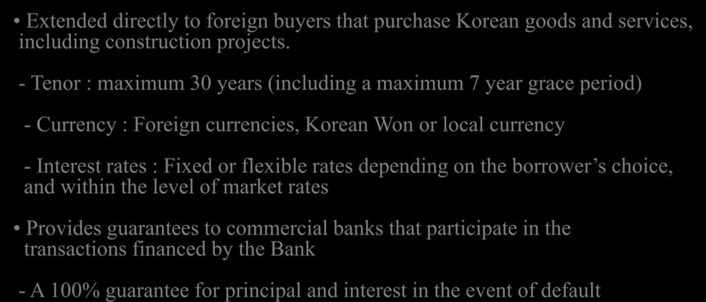 Financing Instruments for Development Projects Direct loan/guarantee Extended directly to foreign buyers that purchase Korean goods and services, including construction projects.