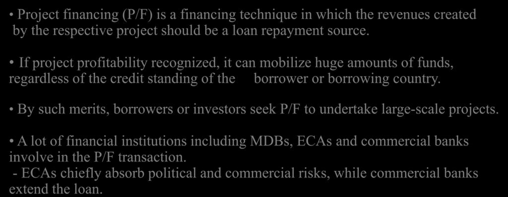 Project Financing Project financing (P/F) is a financing technique in which the revenues created by the respective project should be a loan repayment source.