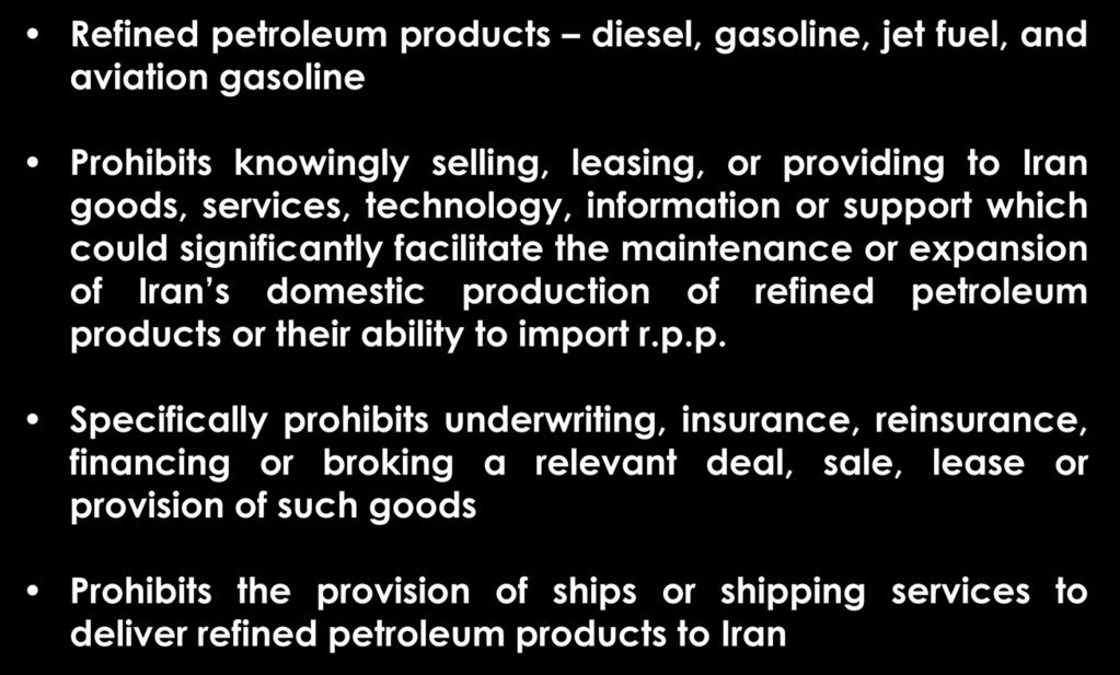 IRAN - CISADA Refined petroleum products diesel, gasoline, jet fuel, and aviation gasoline Prohibits knowingly selling, leasing, or providing to Iran goods, services, technology, information or