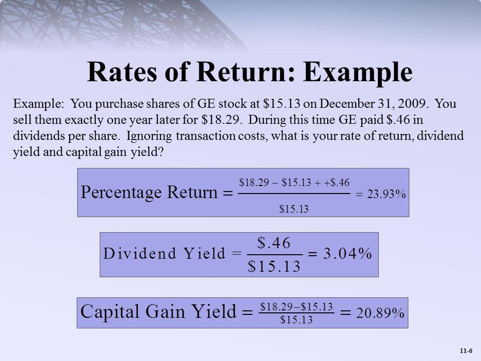 Rates of Return: Example Example: You purchase shares of GE stock at $15.13 on December 31, 2009. You sell them exactly one year later for $18.29. During this time GE paid $.46 in dividends per share.