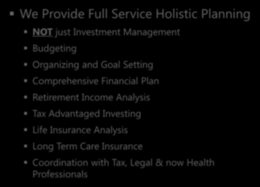 Welcome & Introductions We Provide Full Service Holistic Planning NOT just Investment Management Budgeting Organizing and Goal Setting Comprehensive Financial Plan Retirement