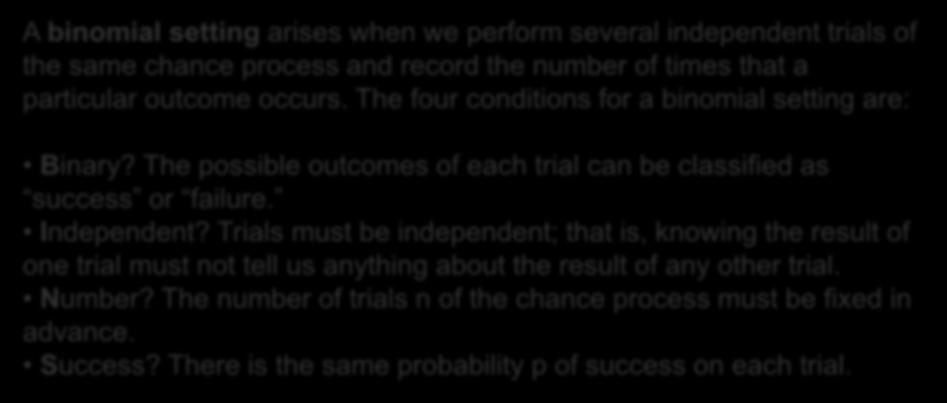 A binomial setting arises when we perform several independent trials of the same chance process and record the number of times that a particular outcome occurs.