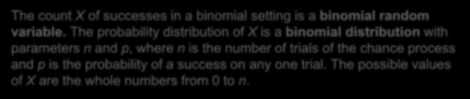 The probability distribution of X is called a binomial distribution. The count X of successes in a binomial setting is a binomial random variable.