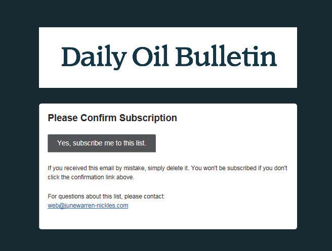 10 DAILY OIL BULLETIN I SIGNED UP FOR DOB NEWS EMAIL ALERTS A FEW DAYS AGO. WHY HAVEN T I RECEIVED AN EMAIL YET? To subscribe to news email alerts, you must complete a two-step process. 1.