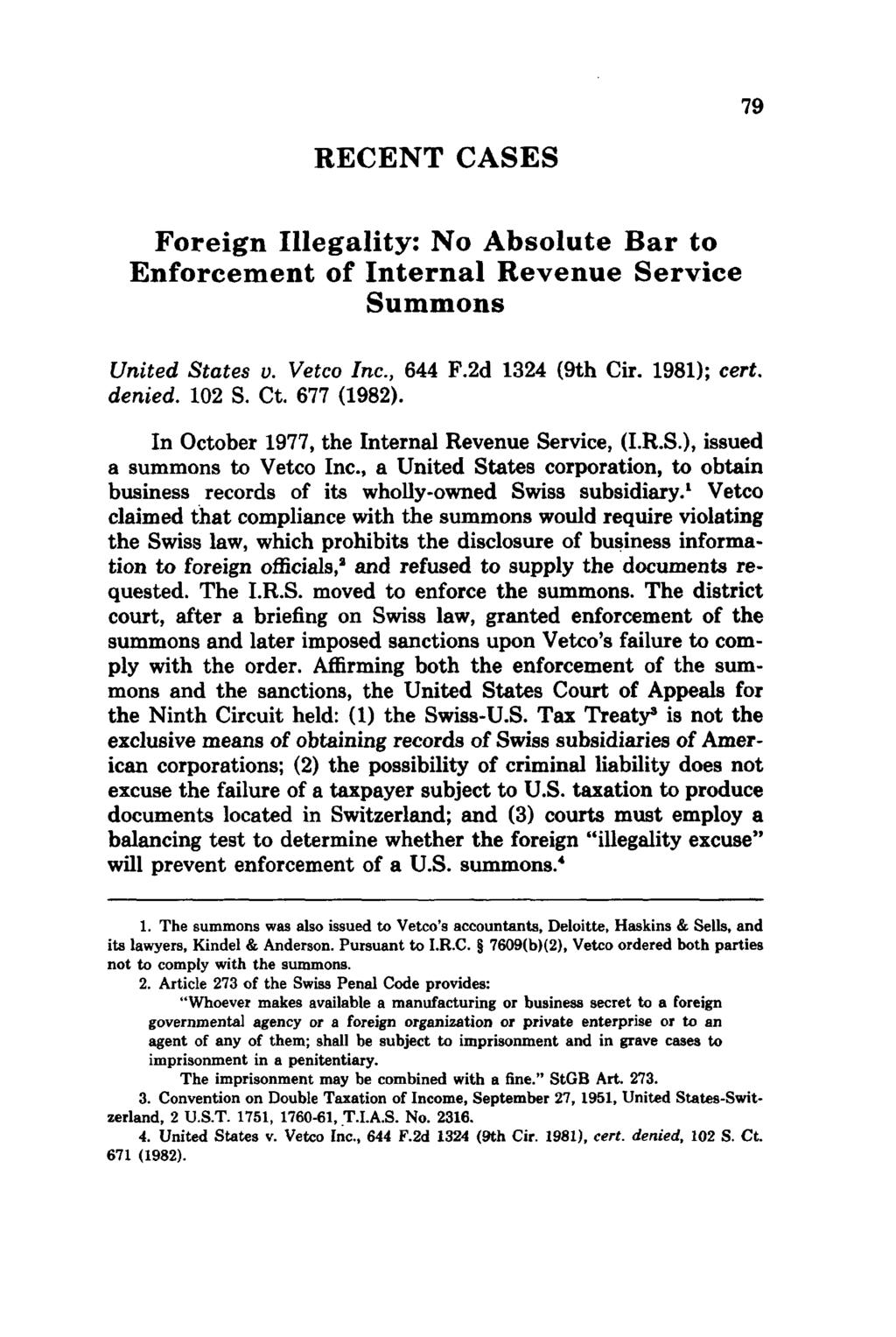 RECENT CASES Foreign Illegality: No Absolute Bar to Enforcement of Internal Revenue Service Summons United States v. Vetco Inc., 644 F.2d 1324 (9th Cir. 1981); cert. denied. 102 S. Ct. 677 (1982).