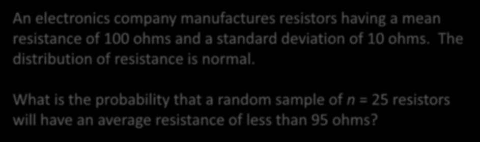 Example: Resistors An electronics company manufactures resistors having a mean resistance of 100 ohms and a standard deviation of 10 ohms.