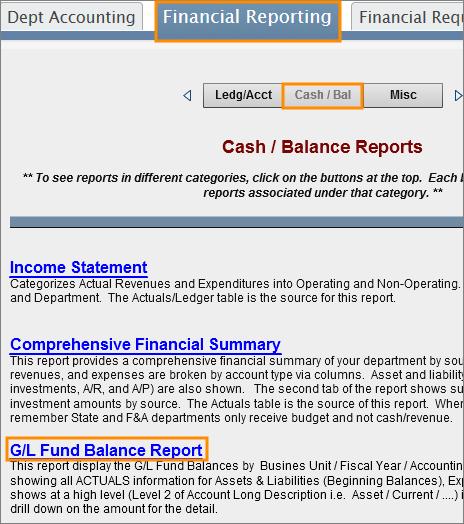 Running the Report Follow these steps to navigate to the GL Fund Balance report: 1. Navigate to Finance > Financial Reporting. 2. Select the Cash/Bal tab. 3. Select the GL Fund Balance Report link. 4.