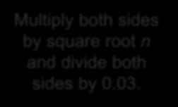 Example: Determiig sample size Because the compay presidet wats a margi of error of o more tha 0.03, we eed to solve the equatio Multiply both sides by square root ad divide both sides by 0.03. Square both sides.