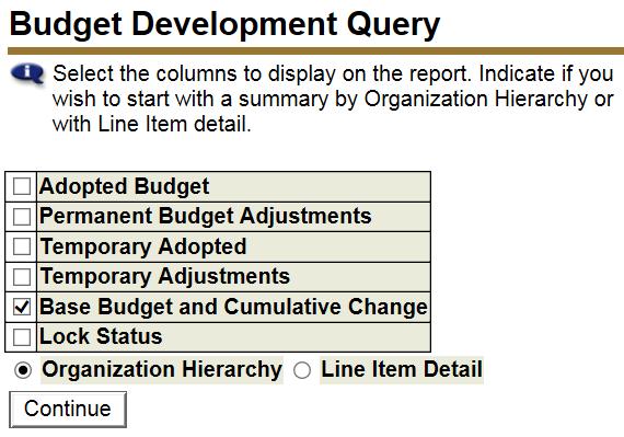 Select Base Budget & Cumulative Change Select Organizational Hierarchy Click Continue The Query parameters screen will appear. The query parameters are the same as those for a Budgeted Operation fund.