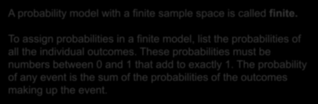 10 Finite and Discrete Probability Models One way to assign probabilities to events is to assign a probability to every individual outcome, then add these probabilities to find the probability of any