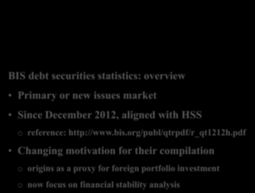 G20 DGI Recommendation #7 BIS debt securities statistics: overview Primary or new issues market Since December 2012, aligned with HSS o reference: http://www.bis.