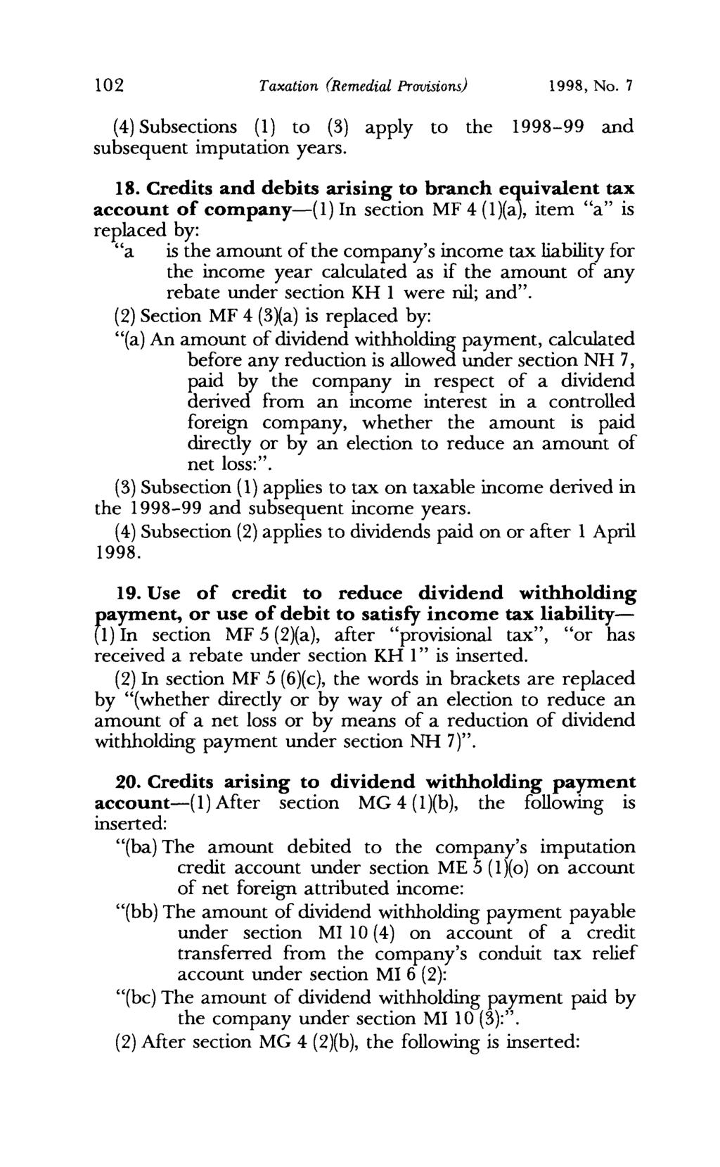 102 Taxation (Remedial Pravisions) 1998, No. 7 (4) Subsections (1) to (3) apply to the 1998-99 and subsequent imputation years. 18.