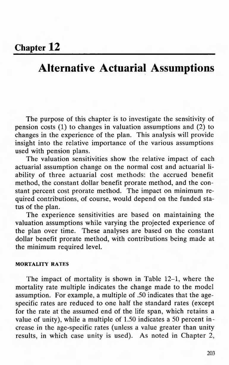 Chapter 12 Alternative Actuarial Assumptions The purpose of this chapter is to investigate the sensitivity of pension costs (1) to changes in valuation assumptions and (2) to changes in the