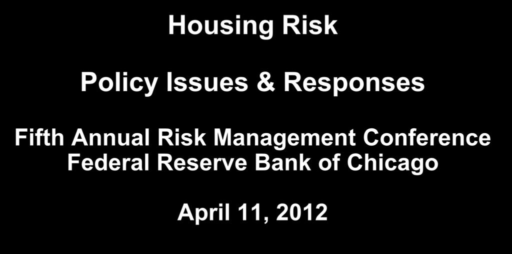 Housing Risk Policy Issues & Responses Fifth Annual Risk Management Conference Federal Reserve Bank of Chicago