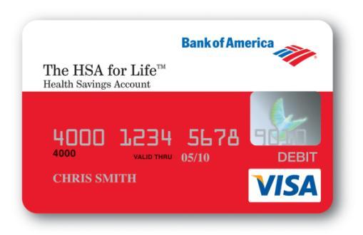 The HSA for Life The HSA for Life from Bank of America No-fee Visa debit card with a 4-year expiration Online account management Online bill payments Electronic deposits for reimbursements Daily