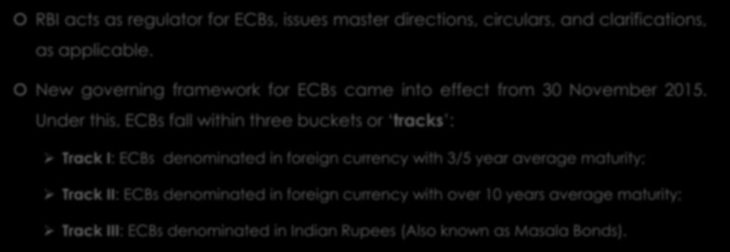 Types of ECBs RBI acts as regulator for ECBs, issues master directions, circulars, and clarifications, as applicable. New governing framework for ECBs came into effect from 30 November 2015.