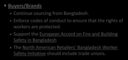 Buyers/Brands Recommendations Continue sourcing from Bangladesh. Enforce codes of conduct to ensure that the rights of workers are protected.