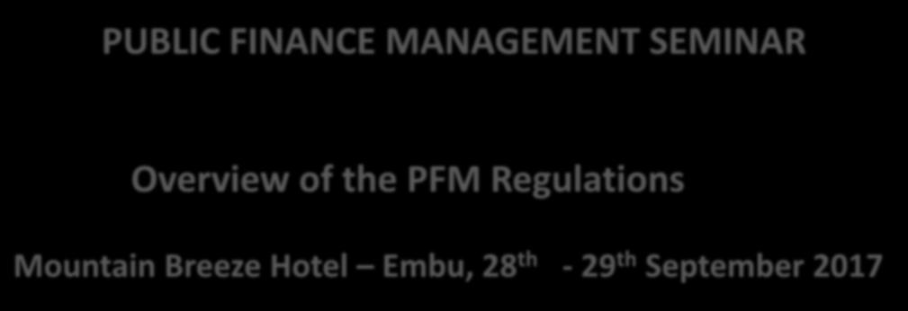 PUBLIC FINANCE MANAGEMENT SEMINAR Overview of the PFM Regulations