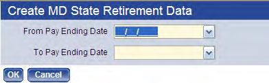 The Create MD State Retirement Data popup will open: 3 In the From Pay Ending Date and To Pay Ending Date fields, respectively, select the first and last payroll dates that will be included in the