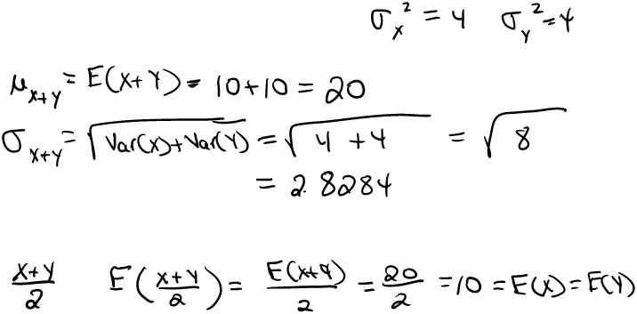 Example Suppose we have two independent random variables, X and Y where µ X = 10, σ X = 2, µ Y = 10 and σ Y = 2. a. Determine: µ X+Y and σ X+Y b.