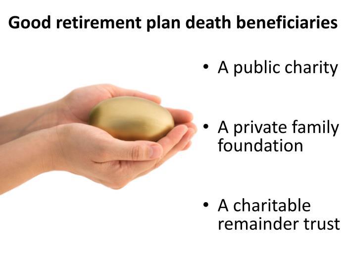 DONATING RETIREMENT ASSETS Retirement plan death beneficiaries are typically named in the beneficiary designation of the retirement account.