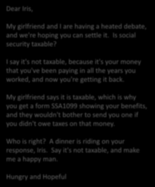 Dear Iris, My girlfriend and I are having a heated debate, and we're hoping you can settle it. Is social security taxable?