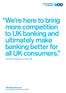 We re here to bring more competition to UK banking and ultimately make banking better for all UK consumers. Paul Pester, Chief Executive Officer, TSB