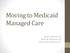 Moving to Medicaid Managed Care. David C. Marshall, Esq. Steven M. Montresor, Esq. Latsha Davis & McKenna, P.C.